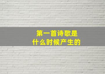 第一首诗歌是什么时候产生的