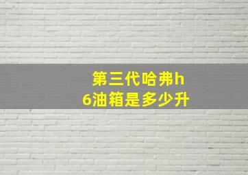 第三代哈弗h6油箱是多少升