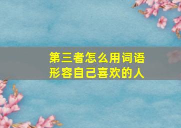 第三者怎么用词语形容自己喜欢的人