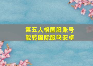 第五人格国服账号能转国际服吗安卓