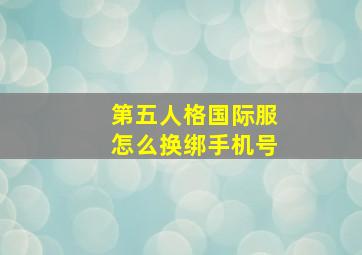 第五人格国际服怎么换绑手机号