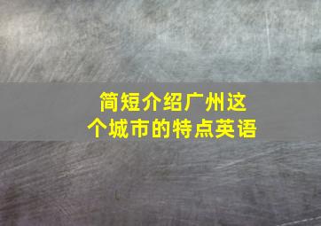 简短介绍广州这个城市的特点英语