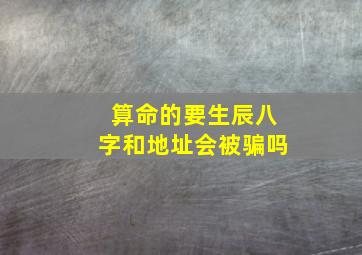 算命的要生辰八字和地址会被骗吗