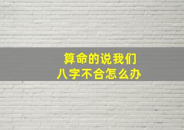 算命的说我们八字不合怎么办