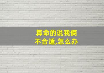 算命的说我俩不合适,怎么办