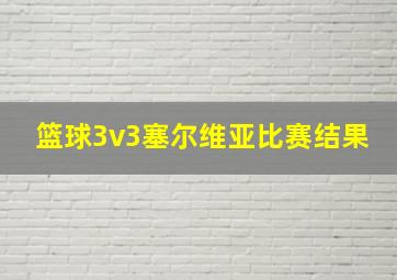 篮球3v3塞尔维亚比赛结果