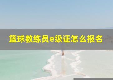 篮球教练员e级证怎么报名