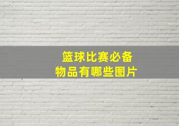 篮球比赛必备物品有哪些图片