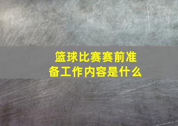 篮球比赛赛前准备工作内容是什么