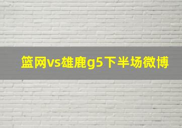 篮网vs雄鹿g5下半场微博