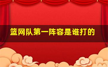 篮网队第一阵容是谁打的