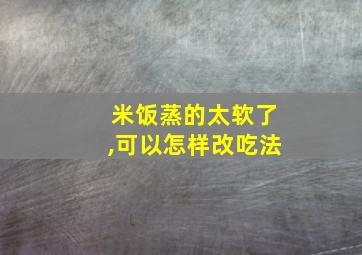 米饭蒸的太软了,可以怎样改吃法