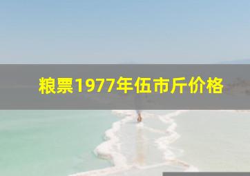 粮票1977年伍市斤价格