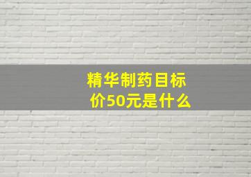 精华制药目标价50元是什么