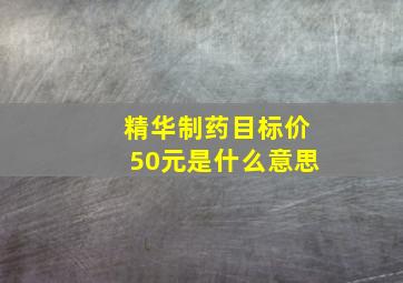 精华制药目标价50元是什么意思