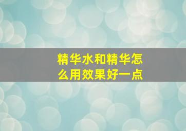 精华水和精华怎么用效果好一点