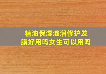 精油保湿滋润修护发膜好用吗女生可以用吗