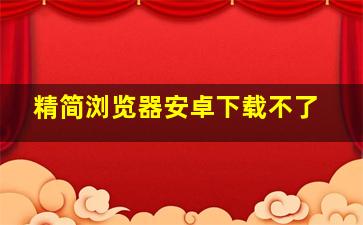 精简浏览器安卓下载不了