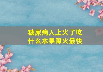 糖尿病人上火了吃什么水果降火最快