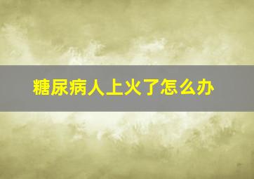 糖尿病人上火了怎么办