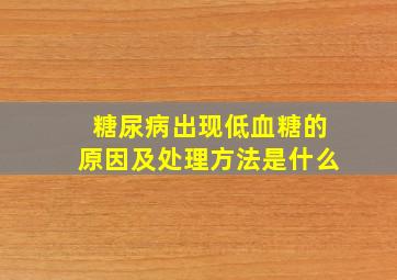 糖尿病出现低血糖的原因及处理方法是什么