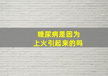 糖尿病是因为上火引起来的吗