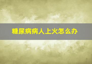 糖尿病病人上火怎么办