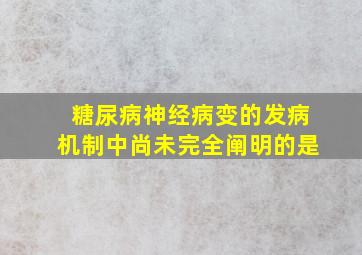 糖尿病神经病变的发病机制中尚未完全阐明的是