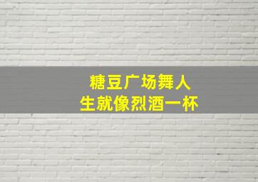 糖豆广场舞人生就像烈酒一杯