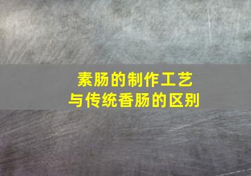 素肠的制作工艺与传统香肠的区别