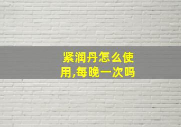 紧润丹怎么使用,每晚一次吗