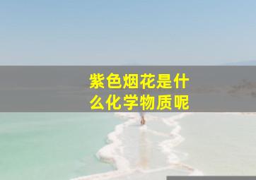 紫色烟花是什么化学物质呢