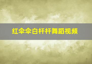 红伞伞白杆杆舞蹈视频