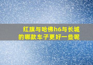 红旗与哈佛h6与长城的哪款车子更好一些呢