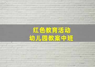 红色教育活动幼儿园教案中班