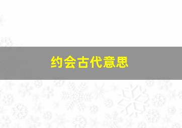 约会古代意思