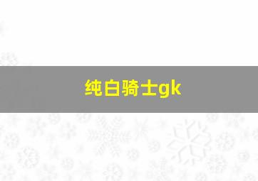 纯白骑士gk