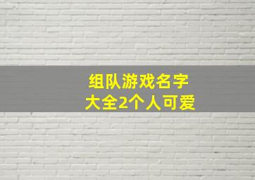 组队游戏名字大全2个人可爱