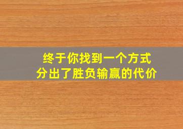 终于你找到一个方式分出了胜负输赢的代价