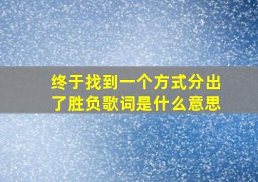 终于找到一个方式分出了胜负歌词是什么意思