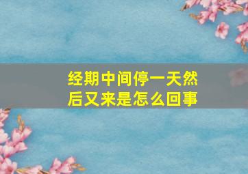 经期中间停一天然后又来是怎么回事