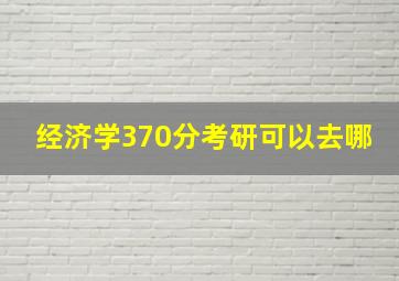 经济学370分考研可以去哪