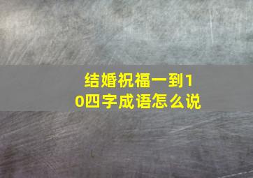 结婚祝福一到10四字成语怎么说