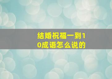 结婚祝福一到10成语怎么说的