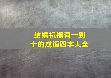 结婚祝福词一到十的成语四字大全