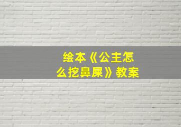 绘本《公主怎么挖鼻屎》教案