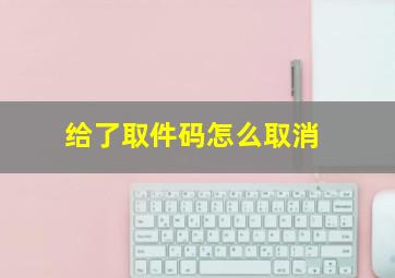 给了取件码怎么取消