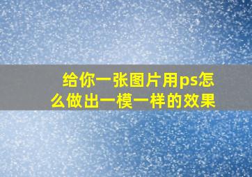 给你一张图片用ps怎么做出一模一样的效果