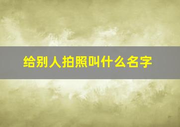 给别人拍照叫什么名字