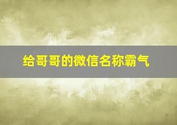 给哥哥的微信名称霸气